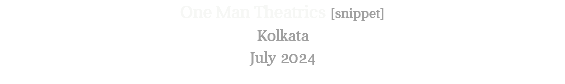 One Man Theatrics [snippet] Kolkata July 2024